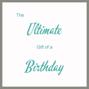The Ultimate Gift of a Birthday